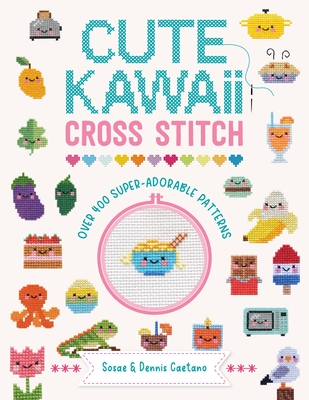 Cute Kawaii Cross Stitch: Over 400 Super Adorable Patterns - Sosae Caetano