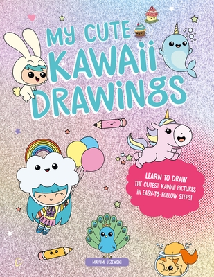 My Cute Kawaii Drawings: Learn to Draw Adorable Art with This Easy Step-By-Step Guide - Mayumi Jezewski
