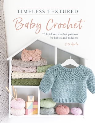Timeless Textured Baby Crochet: 20 Heirloom Crochet Patterns for Babies and Toddlers - Vita Apala