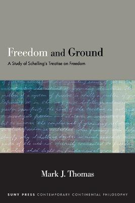 Freedom and Ground: A Study of Schelling's Treatise on Freedom - Mark J. Thomas