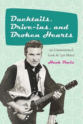 Ducktails, Drive-Ins, and Broken Hearts: An Unsweetened Look at '50s Music - Hank Davis