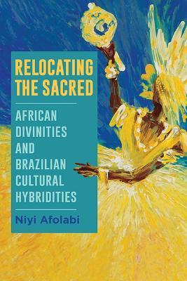 Relocating the Sacred: African Divinities and Brazilian Cultural Hybridities - Niyi Afolabi