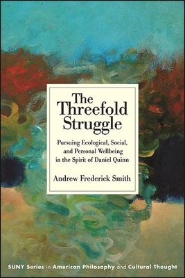 The Threefold Struggle: Pursuing Ecological, Social, and Personal Wellbeing in the Spirit of Daniel Quinn - Andrew Frederick Smith