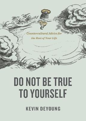 Do Not Be True to Yourself: Countercultural Advice for the Rest of Your Life - Kevin Deyoung
