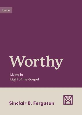 Worthy: Living in Light of the Gospel - Sinclair B. Ferguson