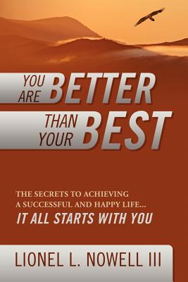 You Are Better Than Your Best: The Secrets to Achieving a Successful and Happy Life... It All Starts with You - Lionel L. Nowell