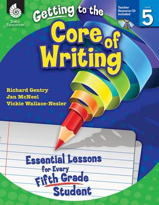 Getting to the Core of Writing: Essential Lessons for Every Fifth Grade Student: Essential Lessons for Every Fifth Grade Student - Richard Gentry