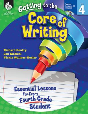 Getting to the Core of Writing: Essential Lessons for Every Fourth Grade Student: Essential Lessons for Every Fourth Grade Student - Richard Gentry