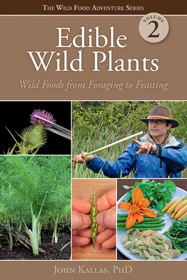 Edible Wild Plants, Volume 2: Wild Foods from Foraging to Feasting - John Kallas Phd