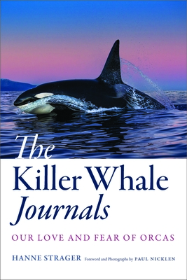The Killer Whale Journals: Our Love and Fear of Orcas - Hanne Strager