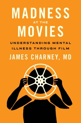 Madness at the Movies: Understanding Mental Illness Through Film - James Charney