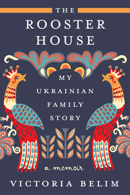 The Rooster House: My Ukrainian Family Story, a Memoir - Victoria Belim