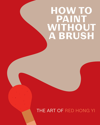How to Paint Without a Brush: The Art of Red Hong Yi - Red Hong Yi
