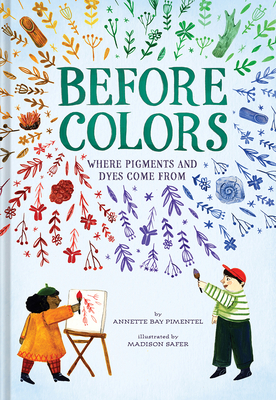 Before Colors: Where Pigments and Dyes Come from - Annette Bay Pimentel
