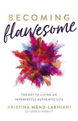 Becoming Flawesome: The Key to Living an Imperfectly Authentic Life - Kristina Mand-lakhiani