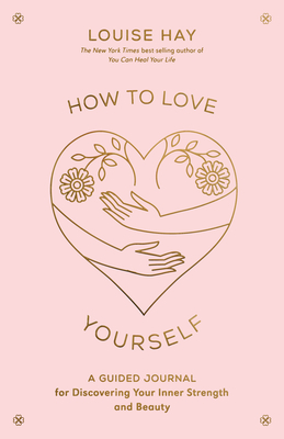 How to Love Yourself: A Guided Journal for Discovering Your Inner Strength and Beauty - Louise L. Hay