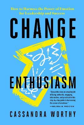 Change Enthusiasm: How to Harness the Power of Emotion for Leadership and Success - Cassandra Worthy