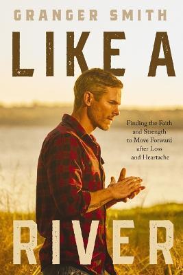 Like a River: Finding the Faith and Strength to Move Forward After Loss and Heartache - Granger Smith