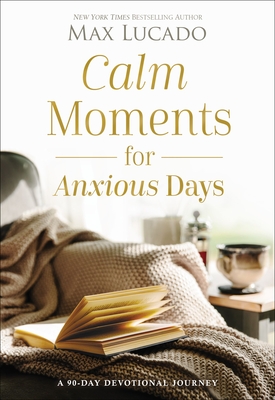Calm Moments for Anxious Days: A 90-Day Devotional Journey - Max Lucado