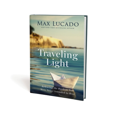 Traveling Light: Releasing the Burdens You Were Never Intended to Bear - Max Lucado