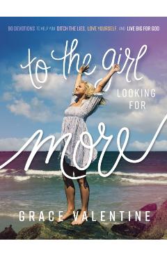 To the Girl Looking for More: 90 Devotions to Help You Ditch the Lies, Love Yourself, and Live Big for God - Grace Valentine