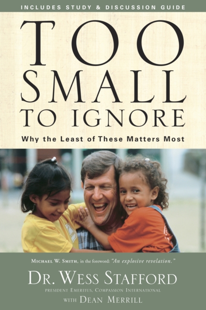 Too Small to Ignore: Why the Least of These Matters Most - Wess Stafford