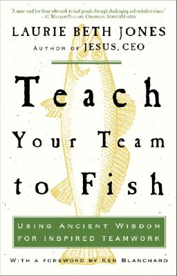 Teach Your Team to Fish: Using Ancient Wisdom for Inspired Teamwork - Laurie Beth Jones