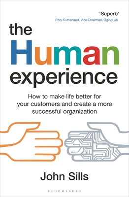 The Human Experience: How to Make Life Better for Your Customers and Create a More Successful Organization - John Sills