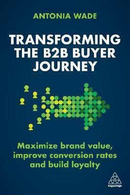 Transforming the B2B Buyer Journey: Increase Leads, Maximize Conversion Rates and Build Loyalty - Antonia Wade