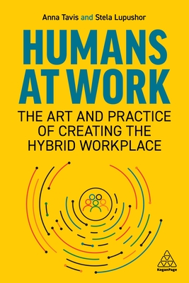 Humans at Work: The Art and Practice of Creating the Hybrid Workplace - Anna Tavis