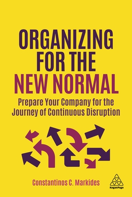 Organizing for the New Normal: Prepare Your Company for the Journey of Continuous Disruption - Constantinos C. Markides