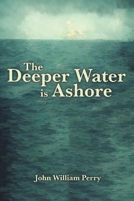 The Deeper Water is Ashore - John William Perry
