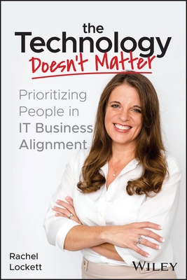 The Technology Doesn't Matter: Prioritizing the People in It Business Alignment - Rachel Lockett