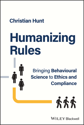 Humanizing Rules: Bringing Behavioural Science to Ethics and Compliance - Christian Hunt