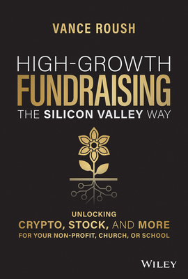 High-Growth Fundraising the Silicon Valley Way: Unlocking Stock, Crypto, and More for Your Non-Profit, Church, or School - Vance Roush