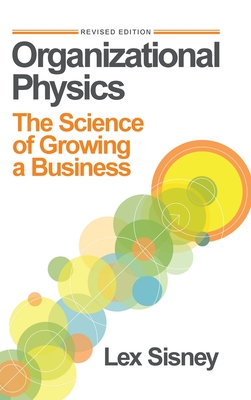 Organizational Physics: The Science of Growing a Business - Lex Sisney