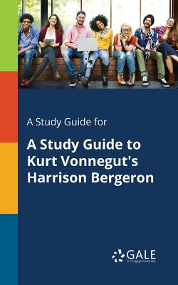 A Study Guide for A Study Guide to Kurt Vonnegut's Harrison Bergeron - Cengage Learning Gale