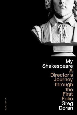 My Shakespeare: A Director's Journey Through the First Folio - Greg Doran