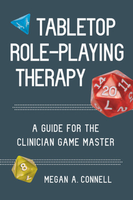 Tabletop Role-Playing Therapy: A Guide for the Clinician Game Master - Megan A. Connell
