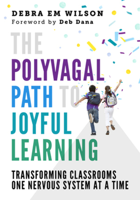 The Polyvagal Path to Joyful Learning: Transforming Classrooms One Nervous System at a Time - Debra Em Wilson