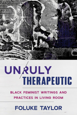 Unruly Therapeutic: Black Feminist Writings and Practices in Living Room - Foluke Taylor