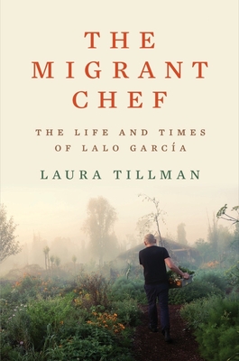 The Migrant Chef: The Life and Times of Lalo García - Laura Tillman