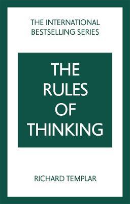 The Rules of Thinking: A Personal Code to Think Yourself Smarter, Wiser and Happier - Richard Templar