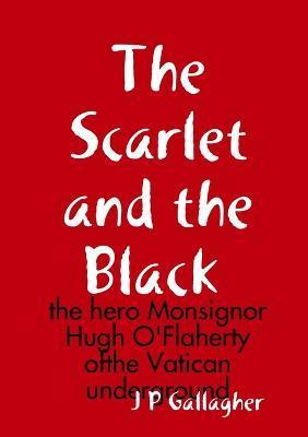 The Scarlet and the a Black: the hero Monsignor Hugh O'Flaherty ofthe Vatican underground - J. P. Gallagher
