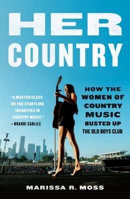 Her Country: How the Women of Country Music Busted Up the Old Boys Club - Marissa R. Moss