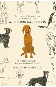 And a Dog Called Fig: Solitude, Connection, the Writing Life - Helen Humphreys