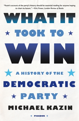 What It Took to Win: A History of the Democratic Party - Michael Kazin
