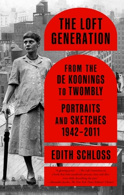 The Loft Generation: From the de Koonings to Twombly: Portraits and Sketches, 1942-2011 - Edith Schloss
