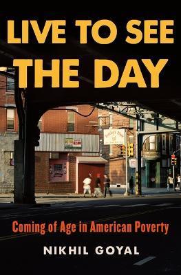 Live to See the Day: Coming of Age in American Poverty - Nikhil Goyal