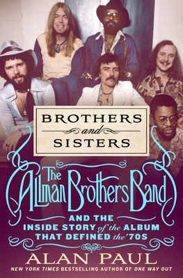 Brothers and Sisters: The Allman Brothers Band and the Inside Story of the Album That Defined the '70s - Alan Paul